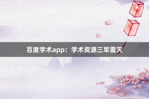 百度学术app：学术资源三军覆灭