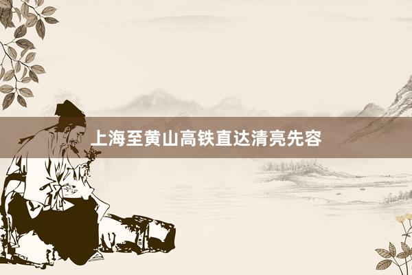 上海至黄山高铁直达清亮先容