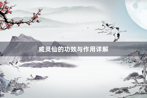 威灵仙的功效与作用详解